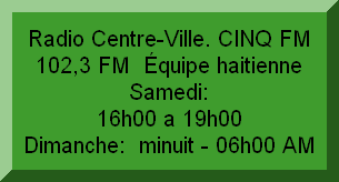 Radio Centre-Ville. CINQ FM 102,3 FM  Équipe haitienne                               Samedi: 16h00 a 19h00                Dimanche:  minuit - 06h00 AM        Dimanche:19h00 a 22h00