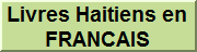 Livres Haitien en FRANCAIS.  NOUS SOMMES UNE LIBRAIRIE  Virtuelle. Notre catalogue, listant plusieurs centaines de titres, certains épuisés chez l'éditeur même.   Rechercher au cœur des livres : ... Tous les produits, Livres en français, livres en anglais        Ouvrages francais, créole, anglais… Littérature haitienne, antillaise, francaise.  French, Creole and English books. Haitian, Caribbean and French Litterature.   HAITIAN BOOK CENTRE  BOOKSTORE. Our inventory consists of all the classics of Haitian Books literature plus all the newly published titles by Haitian authors here and abroad and can be browsed online.      . We are the main supplier here in United States of Haitian books published in Haiti.Haitian Book Centre was founded in September 1977 as a means of spreading Haitian culture in the United States. By the permanence and the reliability of almost twenty-five years of service to the Haitian community, to the American public libraries and to the public at large, we have acquired a reputation hitherto unequalled in our community.